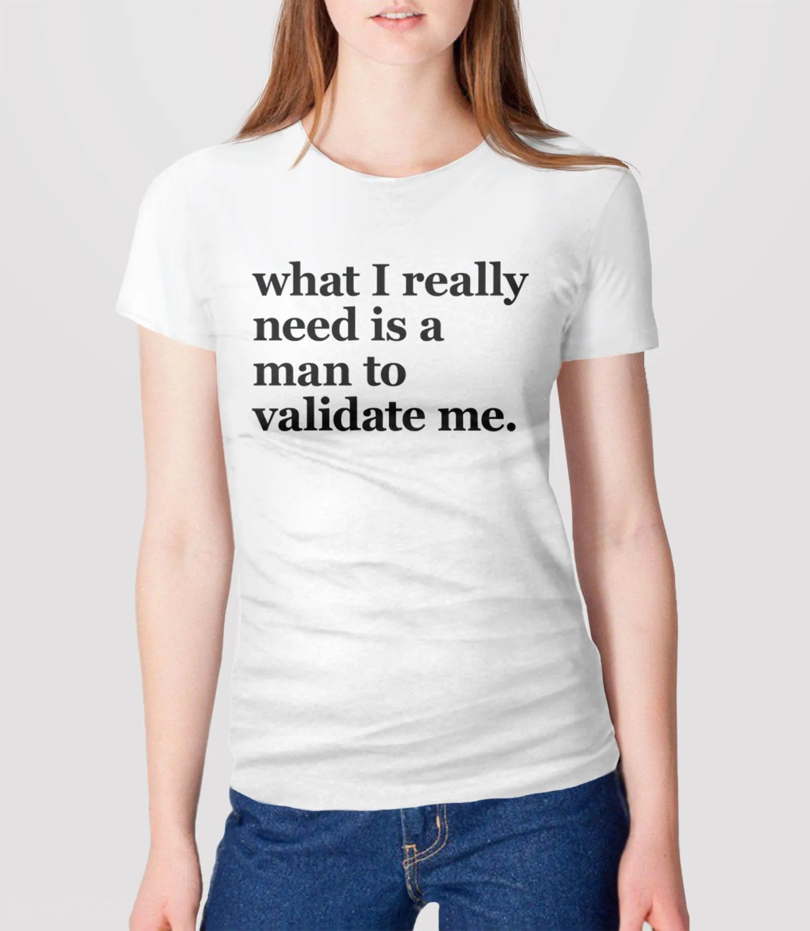 What I Really Need is a Man To Validate Me Ironic T-Shirt